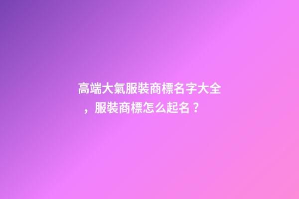 高端大氣服裝商標名字大全，服裝商標怎么起名？